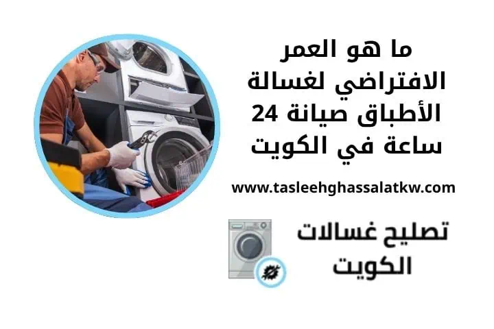 ما هو العمر الافتراضي لغسالة الأطباق صيانة 24 ساعة في الكويت 2 ما هو العمر الافتراضي لغسالة الأطباق